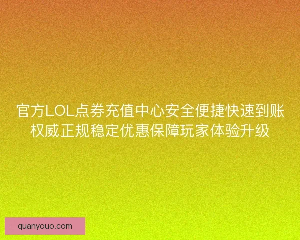 官方LOL点券充值中心安全便捷快速到账权威正规稳定优惠保障玩家体验升级