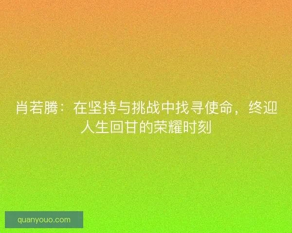 肖若腾：在坚持与挑战中找寻使命，终迎人生回甘的荣耀时刻